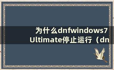 为什么dnfwindows7 Ultimate停止运行（dnf停止运行）